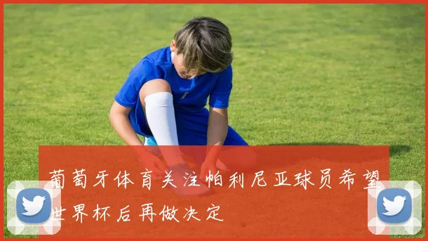 葡萄牙体育关注帕利尼亚球员希望世界杯后再做决定