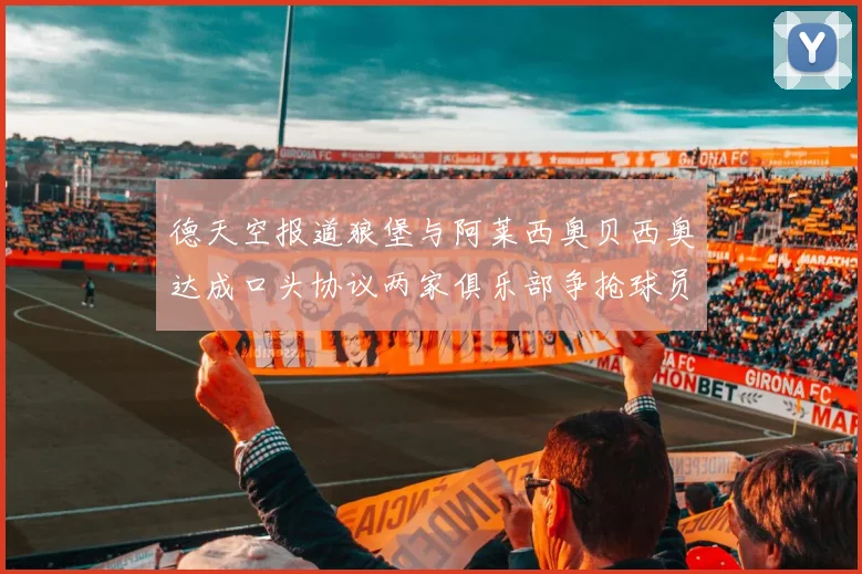 德天空报道狼堡与阿莱西奥贝西奥达成口头协议两家俱乐部争抢球员