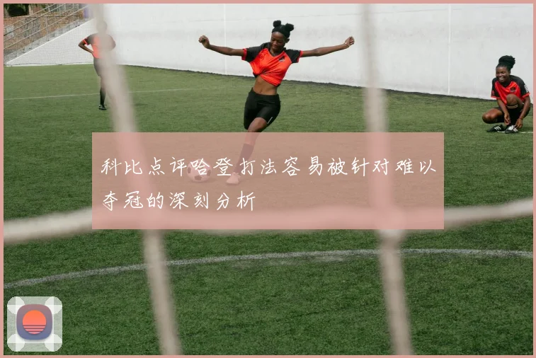 科比点评哈登打法容易被针对难以夺冠的深刻分析