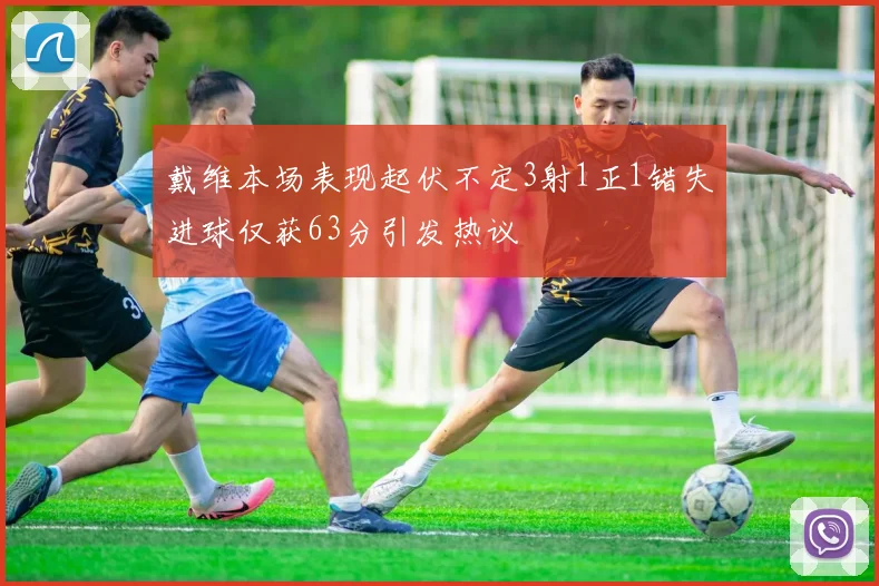 戴维本场表现起伏不定3射1正1错失进球仅获63分引发热议