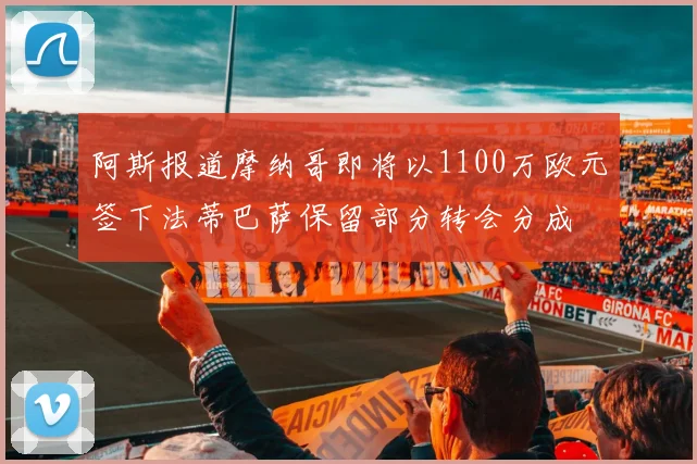 阿斯报道摩纳哥即将以1100万欧元签下法蒂巴萨保留部分转会分成
