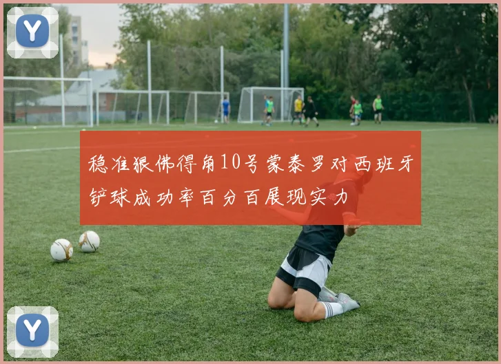 稳准狠佛得角10号蒙泰罗对西班牙铲球成功率百分百展现实力