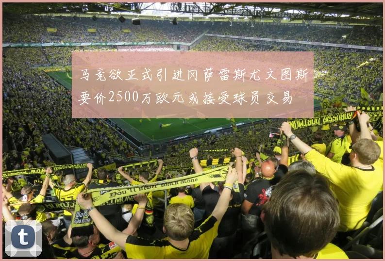 马竞欲正式引进冈萨雷斯尤文图斯要价2500万欧元或接受球员交易