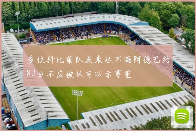 多位科比前队友表达不满阿德巴约83分不应被认可以示尊重