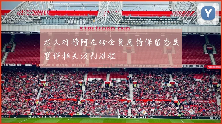 尤文对穆阿尼转会费用持保留态度暂停相关谈判进程
