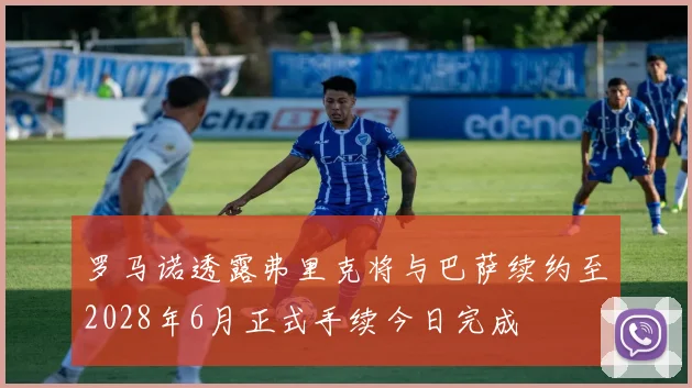 罗马诺透露弗里克将与巴萨续约至2028年6月正式手续今日完成